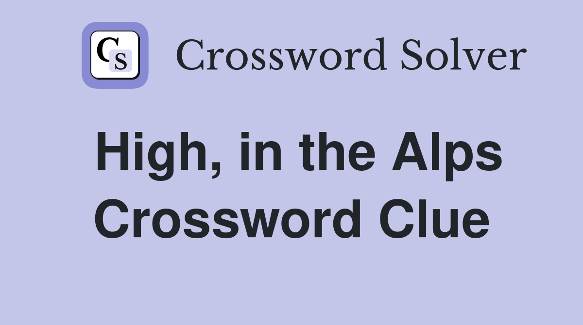 High, in the Alps Crossword Clue