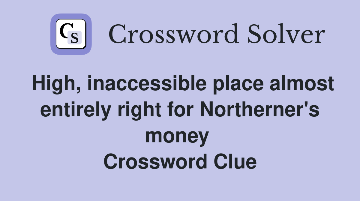 High, inaccessible place almost entirely right for Northerner's money  Crossword Clue