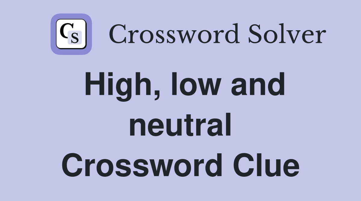 High, low and neutral Crossword Clue