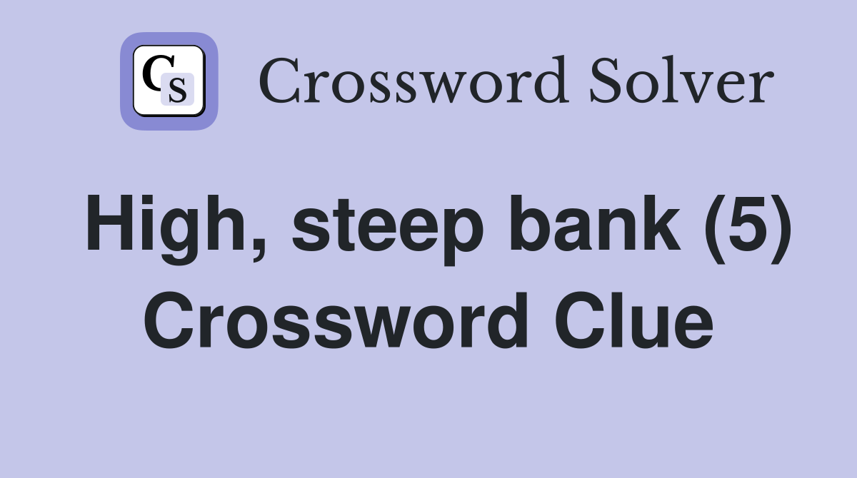 High, steep bank (5) Crossword Clue