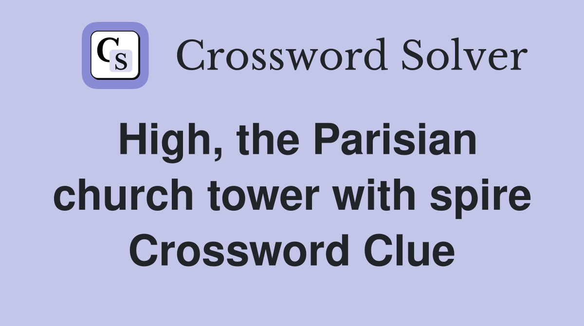 High, the Parisian church tower with spire Crossword Clue
