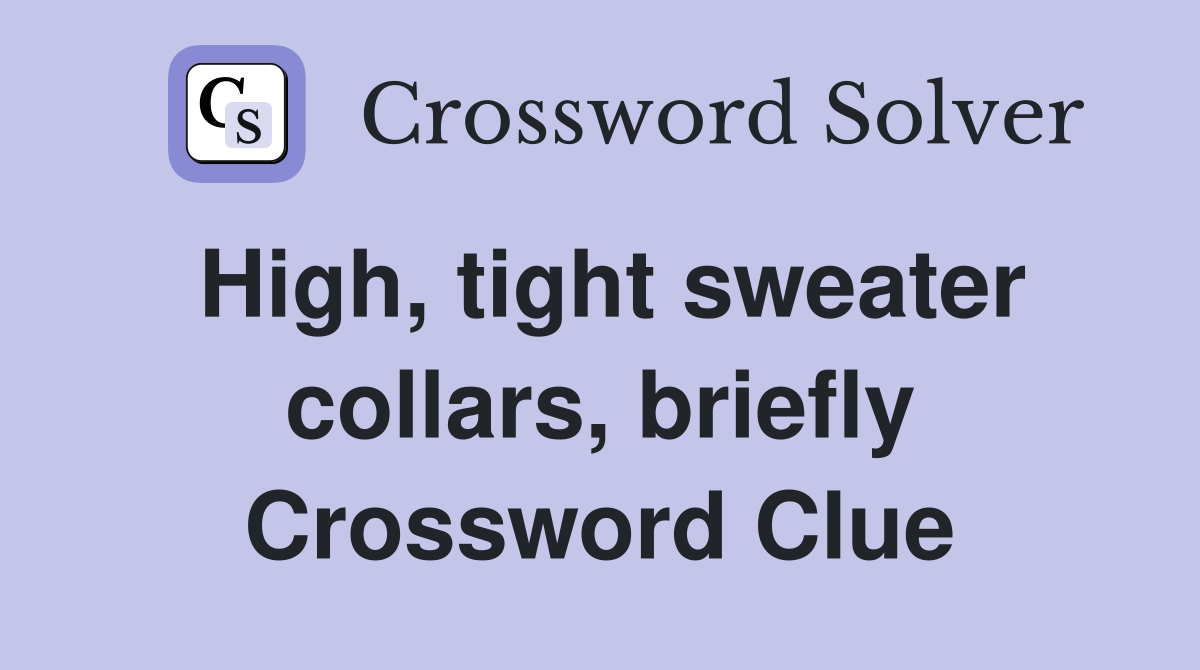 High, tight sweater collars, briefly Crossword Clue