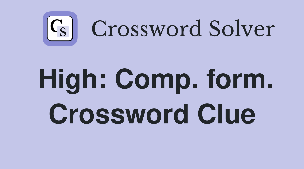 High: Comp. form. Crossword Clue