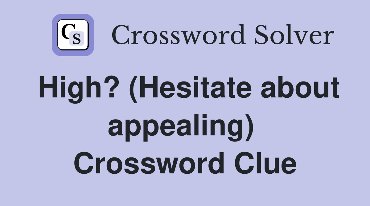 High? (Hesitate about appealing)  Crossword Clue