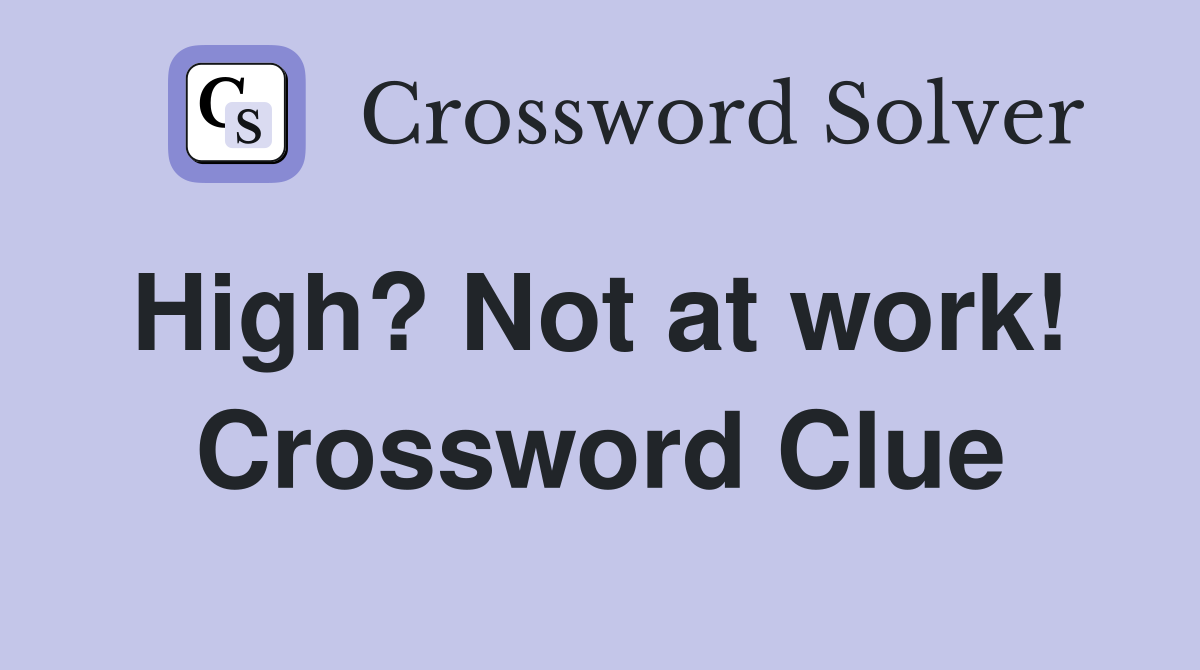 High? Not at work!  Crossword Clue
