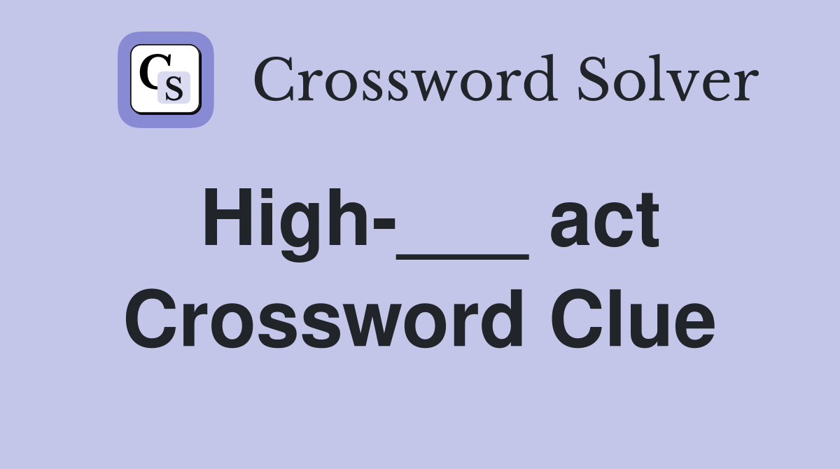 High-___ act Crossword Clue