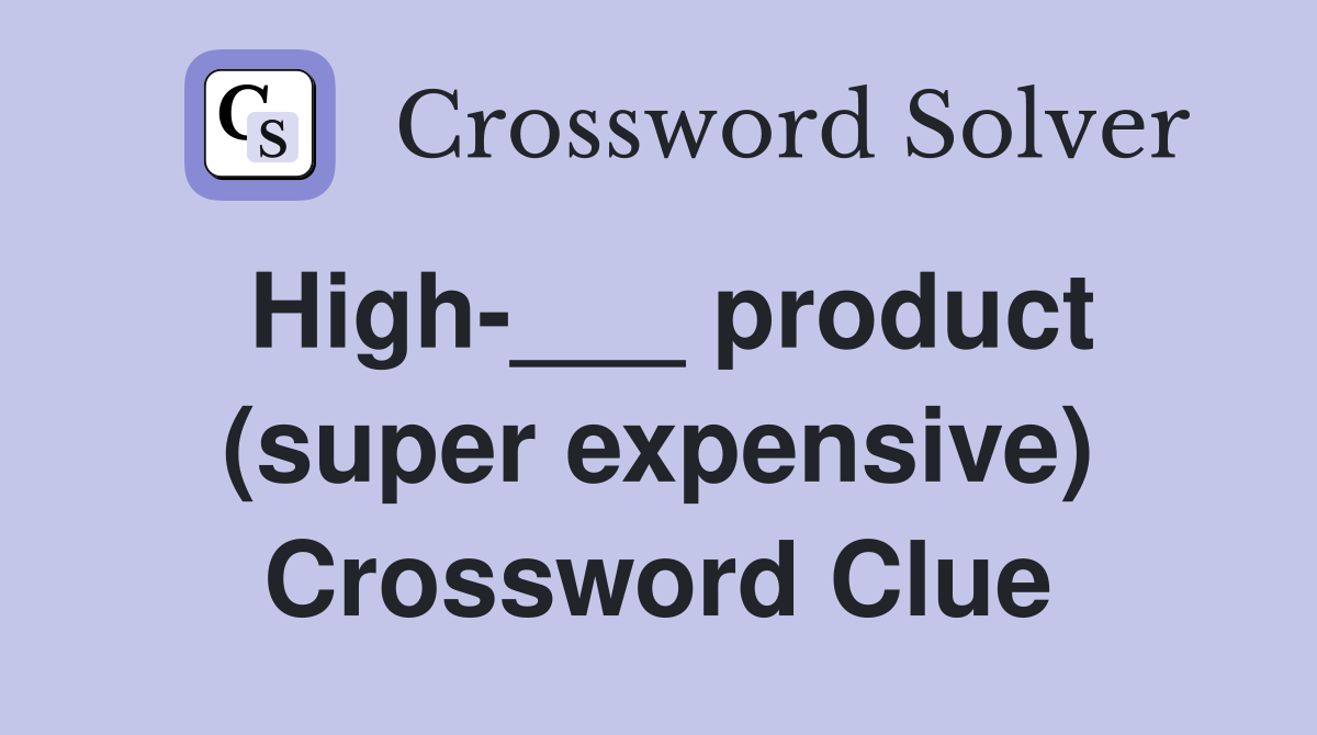 High-___ product (super expensive) Crossword Clue