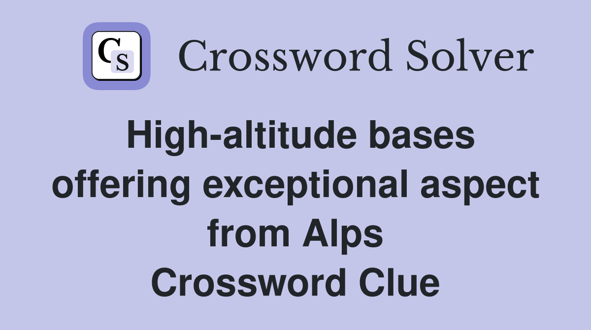 High-altitude bases offering exceptional aspect from Alps Crossword Clue