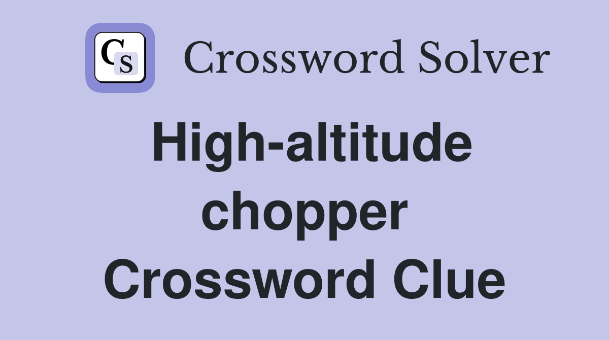 High-altitude chopper Crossword Clue