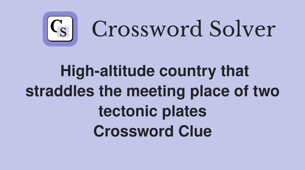 High-altitude country that straddles the meeting place of two tectonic plates Crossword Clue