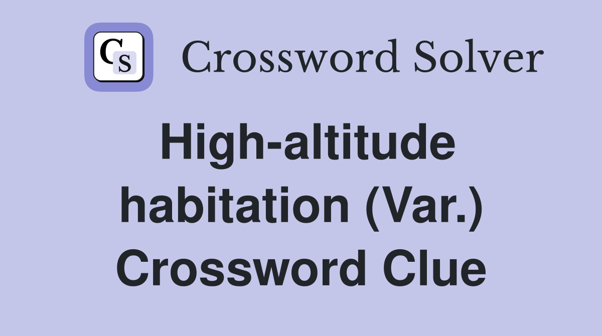 High-altitude habitation (Var.) Crossword Clue