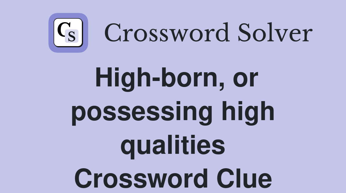High-born, or possessing high qualities Crossword Clue