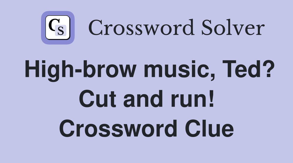High-brow music, Ted? Cut and run! Crossword Clue