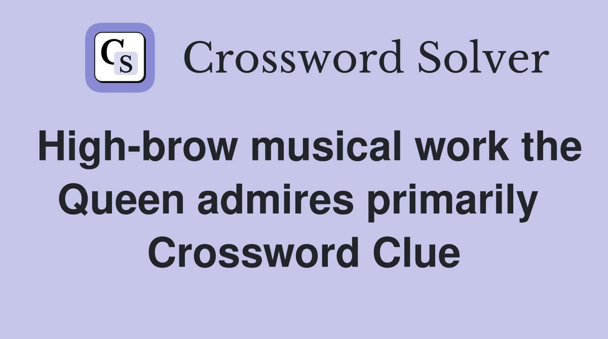 High-brow musical work the Queen admires primarily  Crossword Clue
