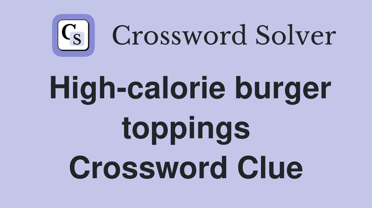 High-calorie burger toppings Crossword Clue