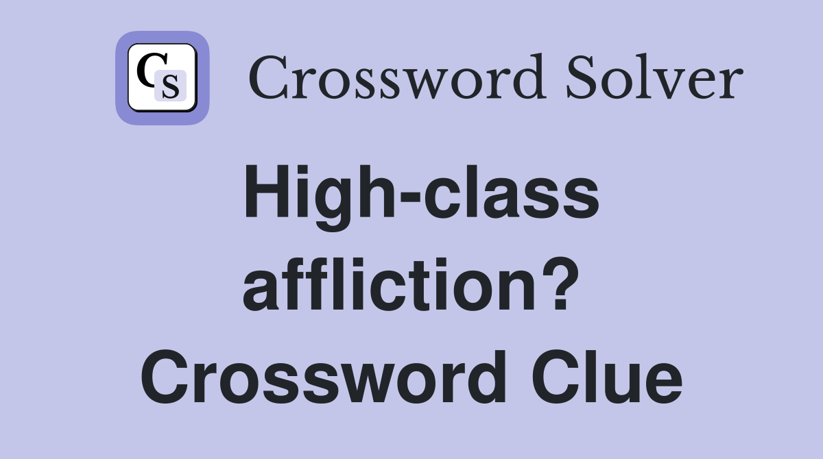 High-class affliction? Crossword Clue