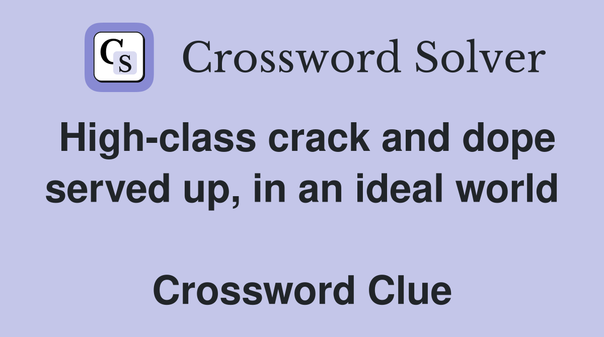 High-class crack and dope served up, in an ideal world  Crossword Clue