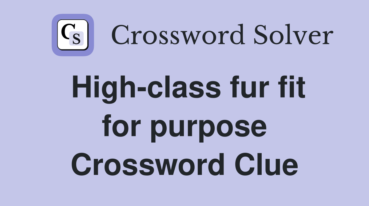 High-class fur fit for purpose Crossword Clue