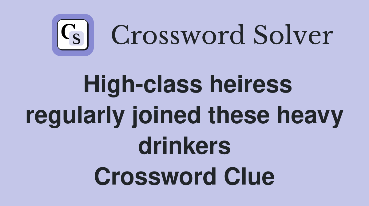 High-class heiress regularly joined these heavy drinkers Crossword Clue