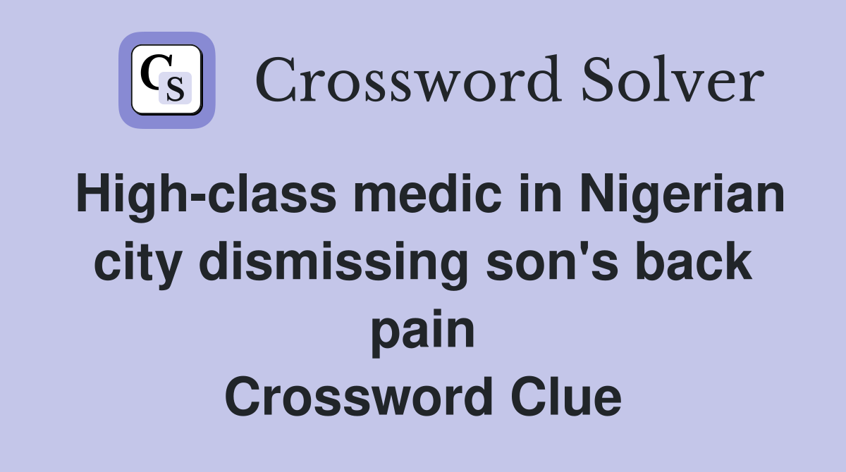 High-class medic in Nigerian city dismissing son's back pain Crossword Clue