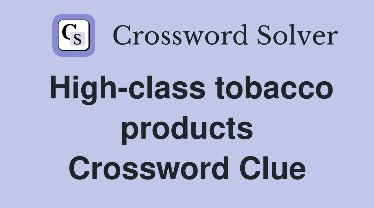 High-class tobacco products Crossword Clue