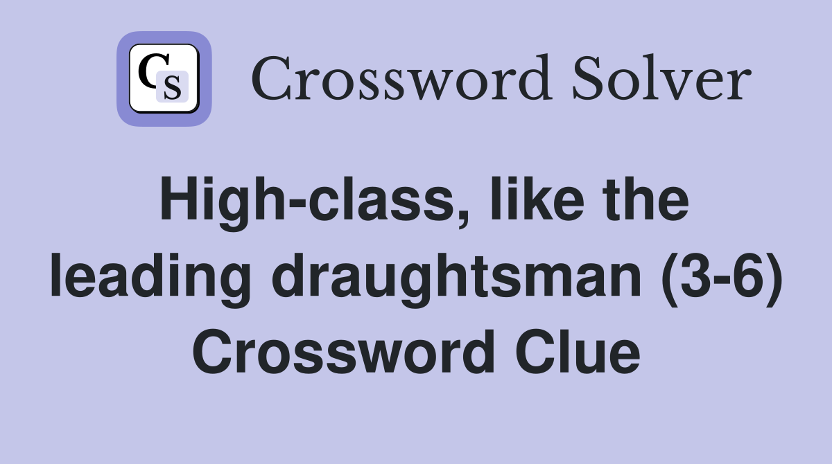 High-class, like the leading draughtsman (3-6) Crossword Clue