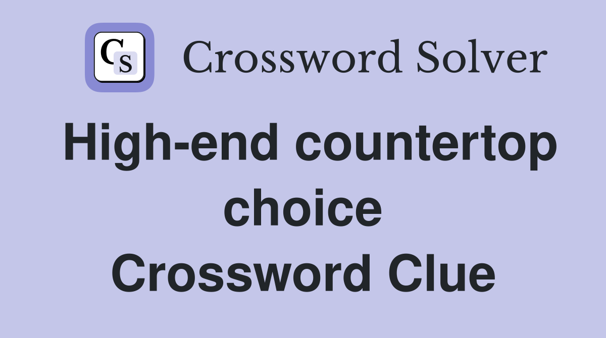 High-end countertop choice Crossword Clue