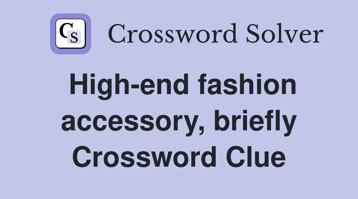 High-end fashion accessory, briefly Crossword Clue