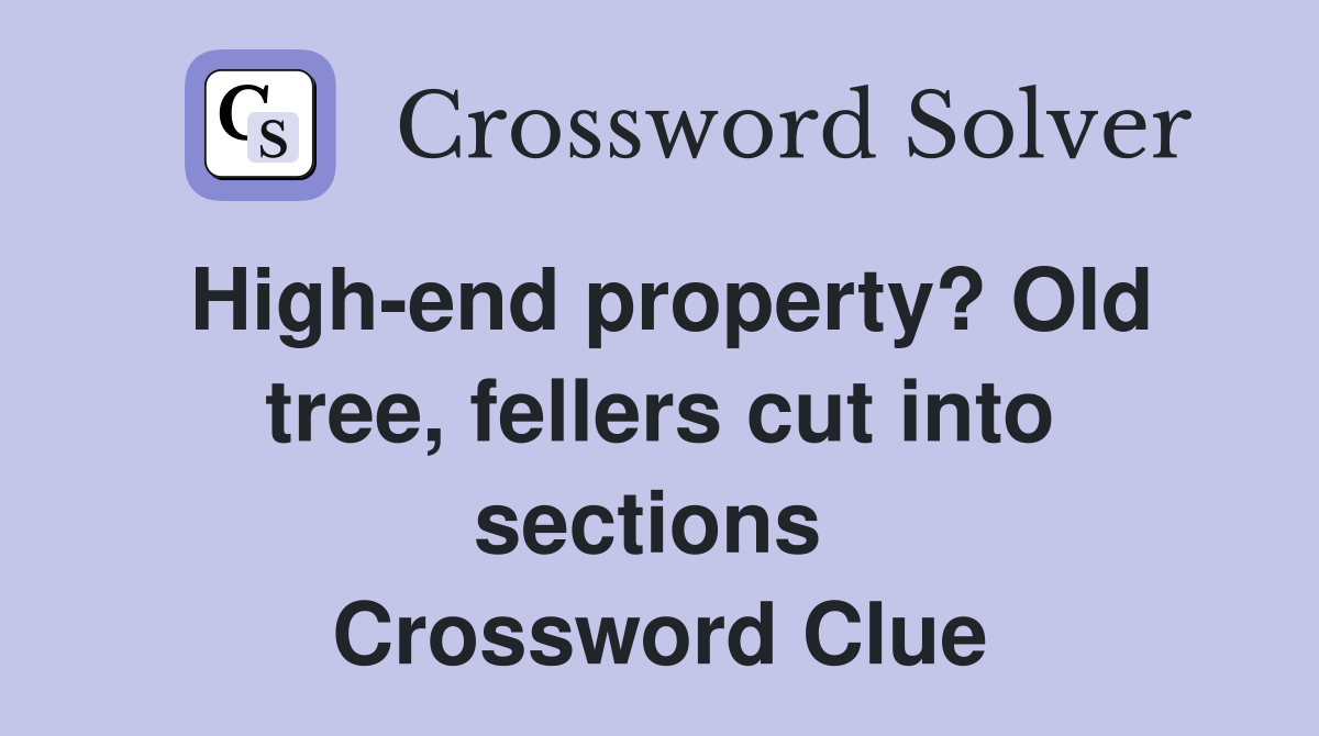 High-end property? Old tree, fellers cut into sections  Crossword Clue