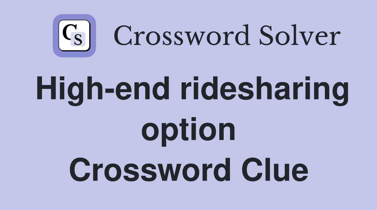 High-end ridesharing option Crossword Clue