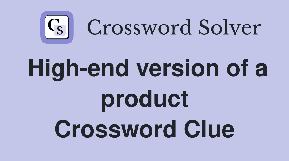 High-end version of a product Crossword Clue