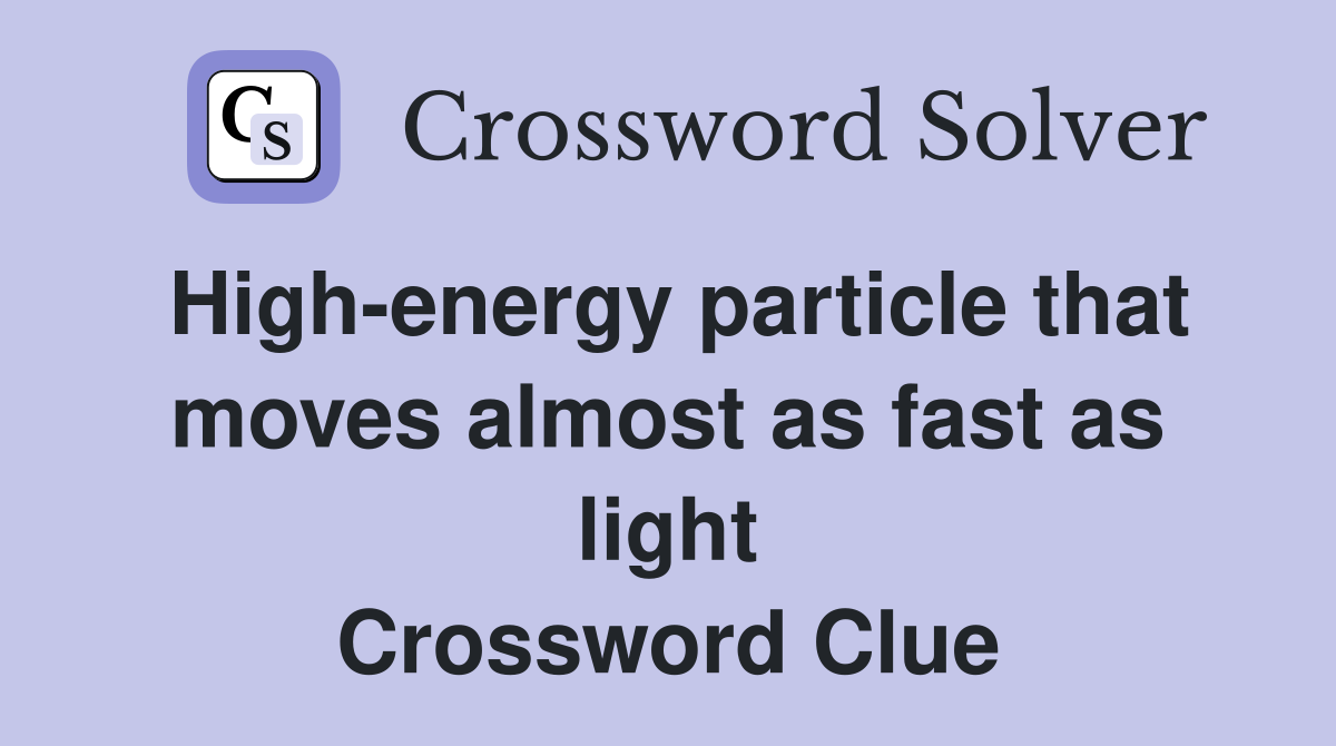 High-energy particle that moves almost as fast as light Crossword Clue