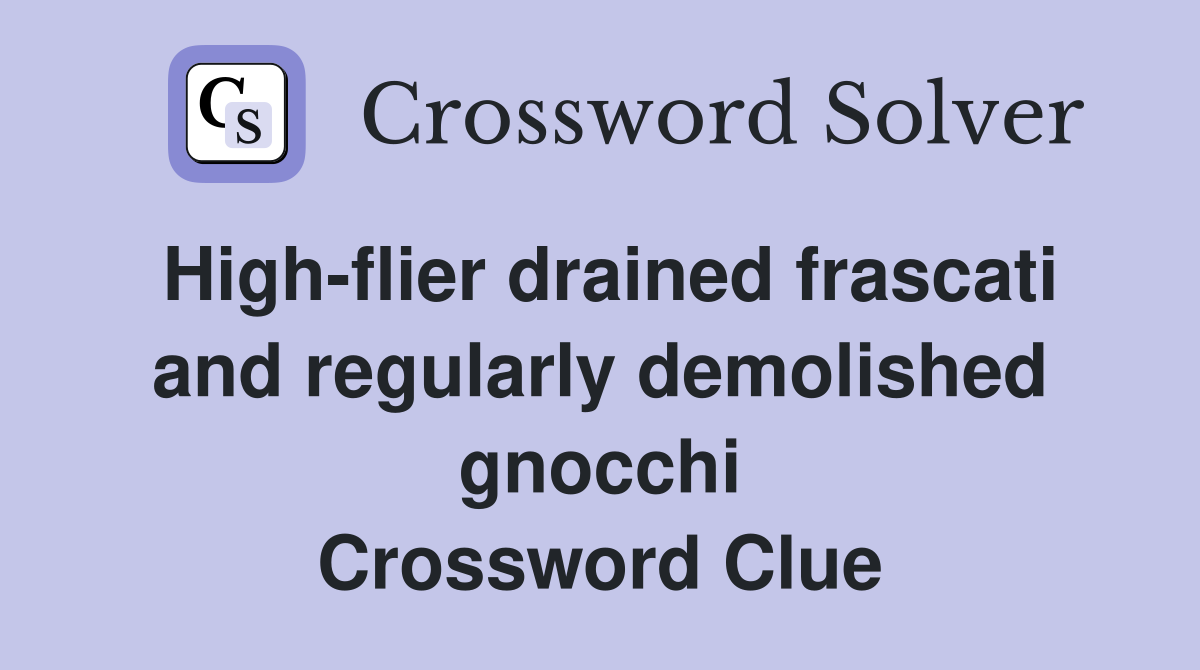 High-flier drained frascati and regularly demolished gnocchi Crossword Clue