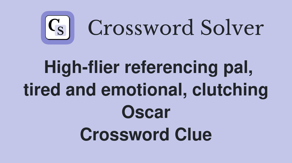 High-flier referencing pal, tired and emotional, clutching Oscar Crossword Clue