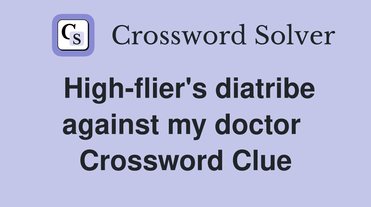 High-flier's diatribe against my doctor  Crossword Clue