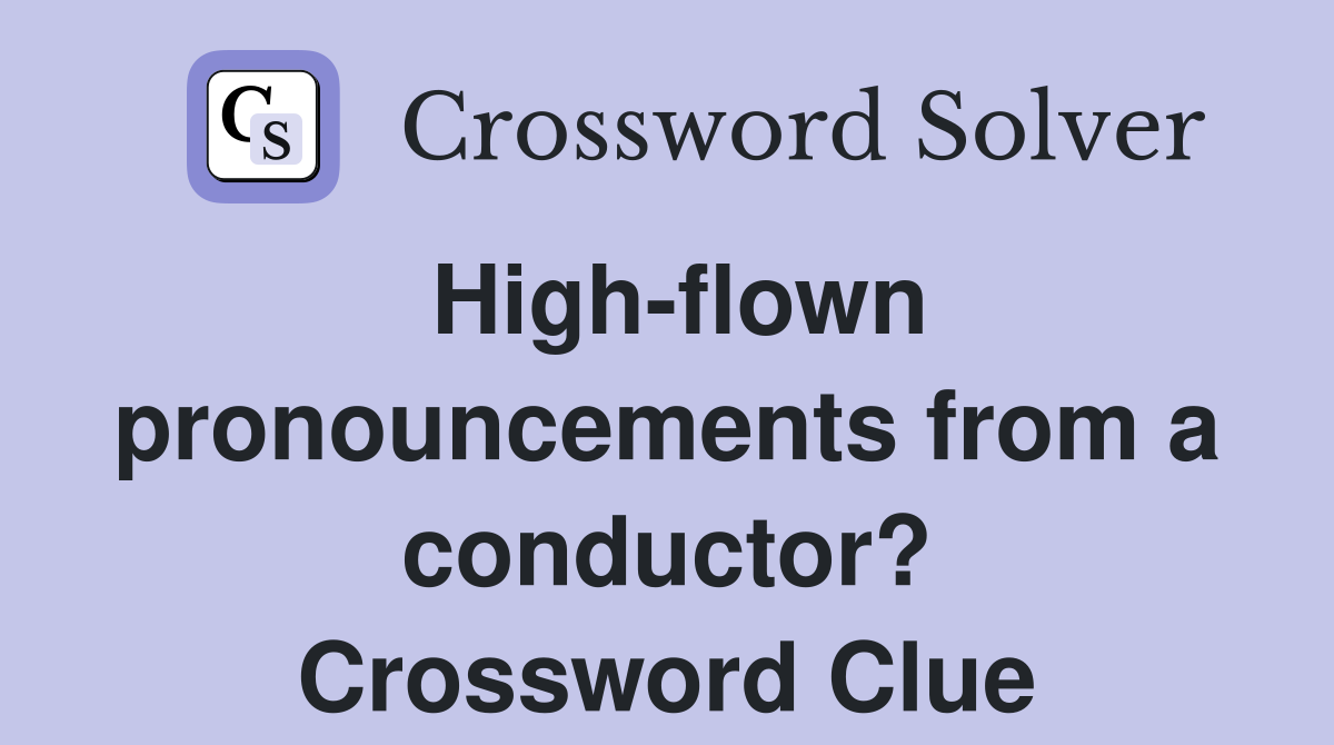 High-flown pronouncements from a conductor? Crossword Clue