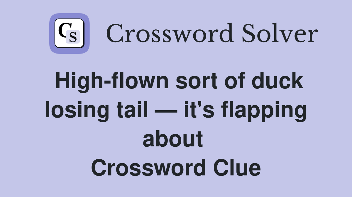 High-flown sort of duck losing tail — it's flapping about  Crossword Clue
