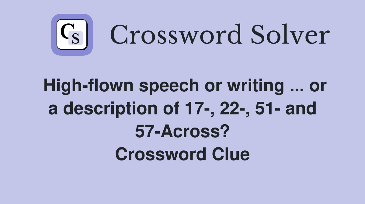 High-flown speech or writing ... or a description of 17-, 22-, 51- and 57-Across? Crossword Clue