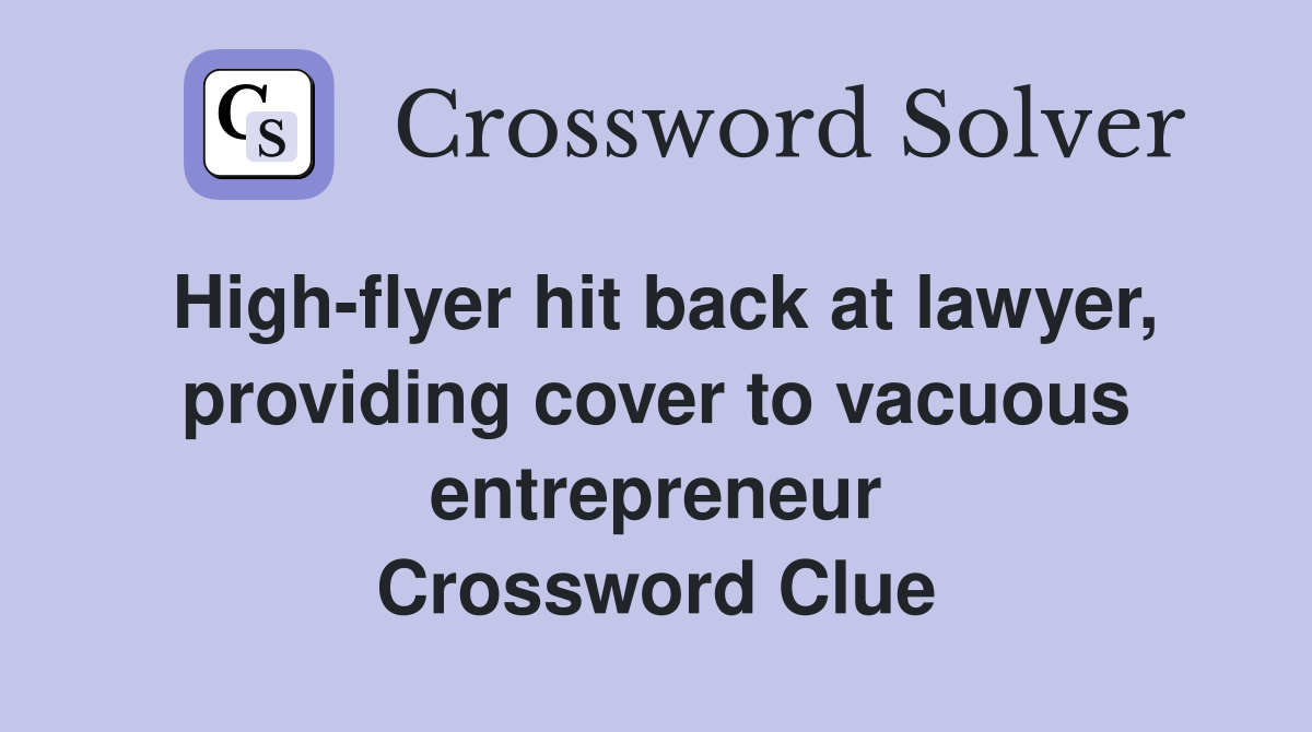 High-flyer hit back at lawyer, providing cover to vacuous entrepreneur Crossword Clue