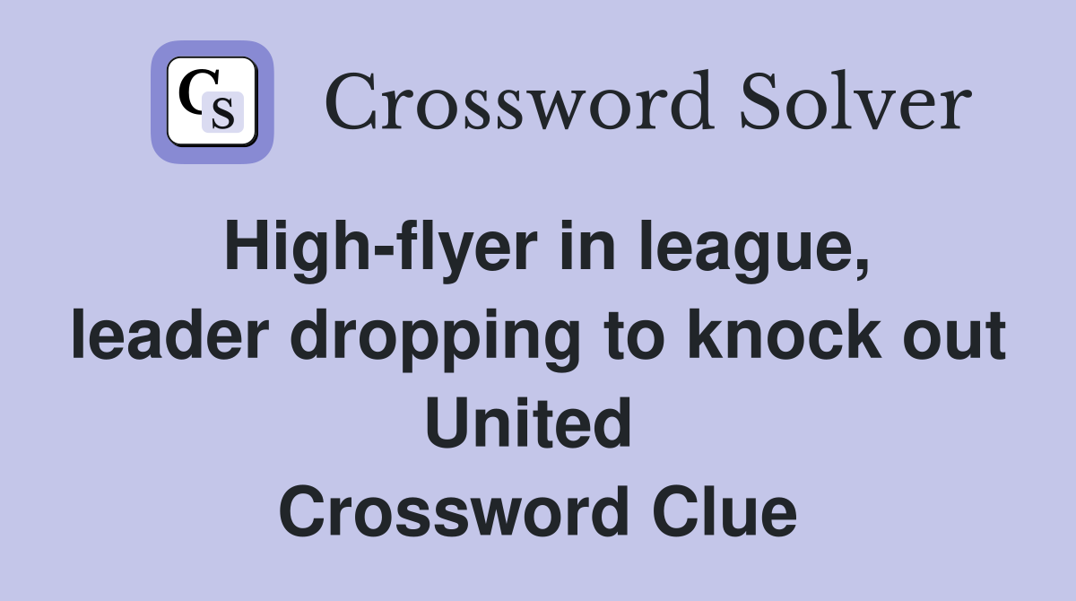 High-flyer in league, leader dropping to knock out United  Crossword Clue