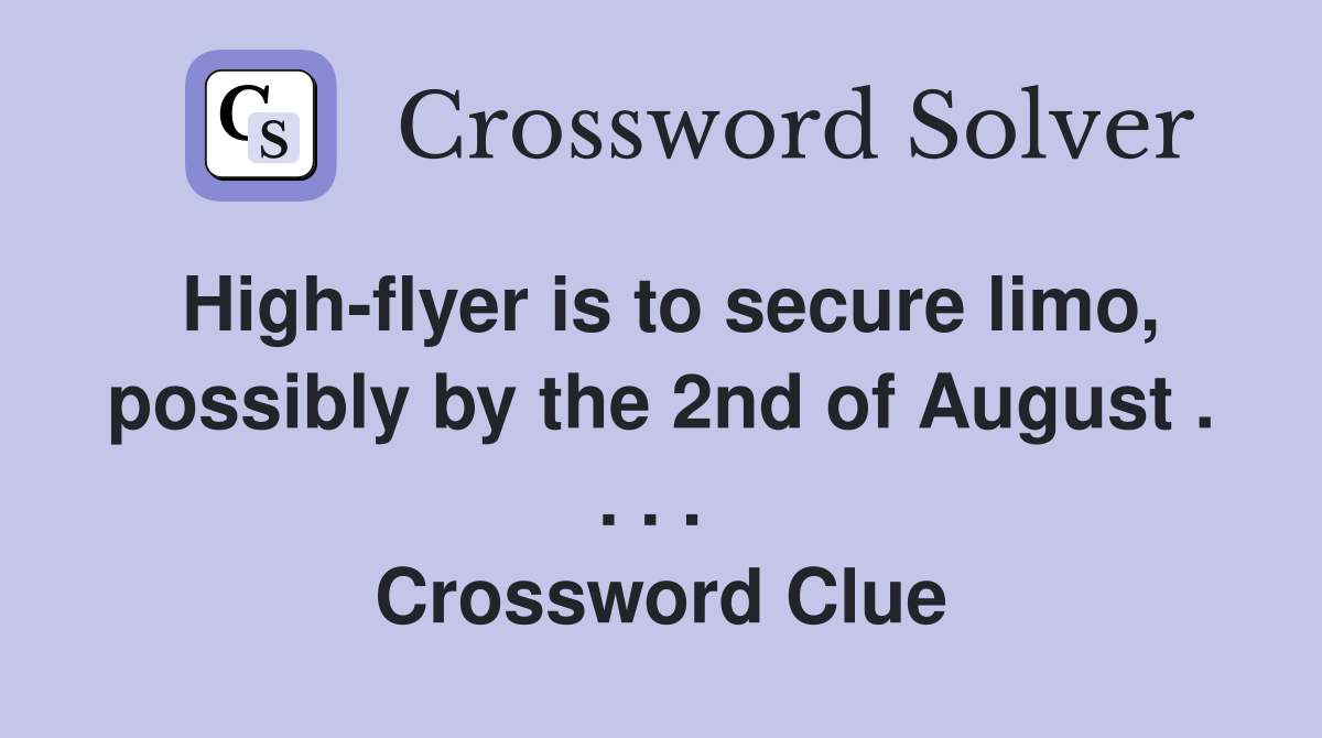 High-flyer is to secure limo, possibly by the 2nd of August . . . .  Crossword Clue