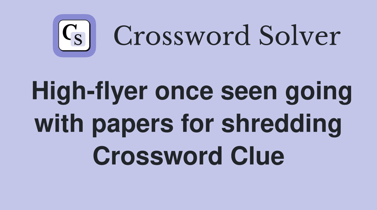 High-flyer once seen going with papers for shredding Crossword Clue