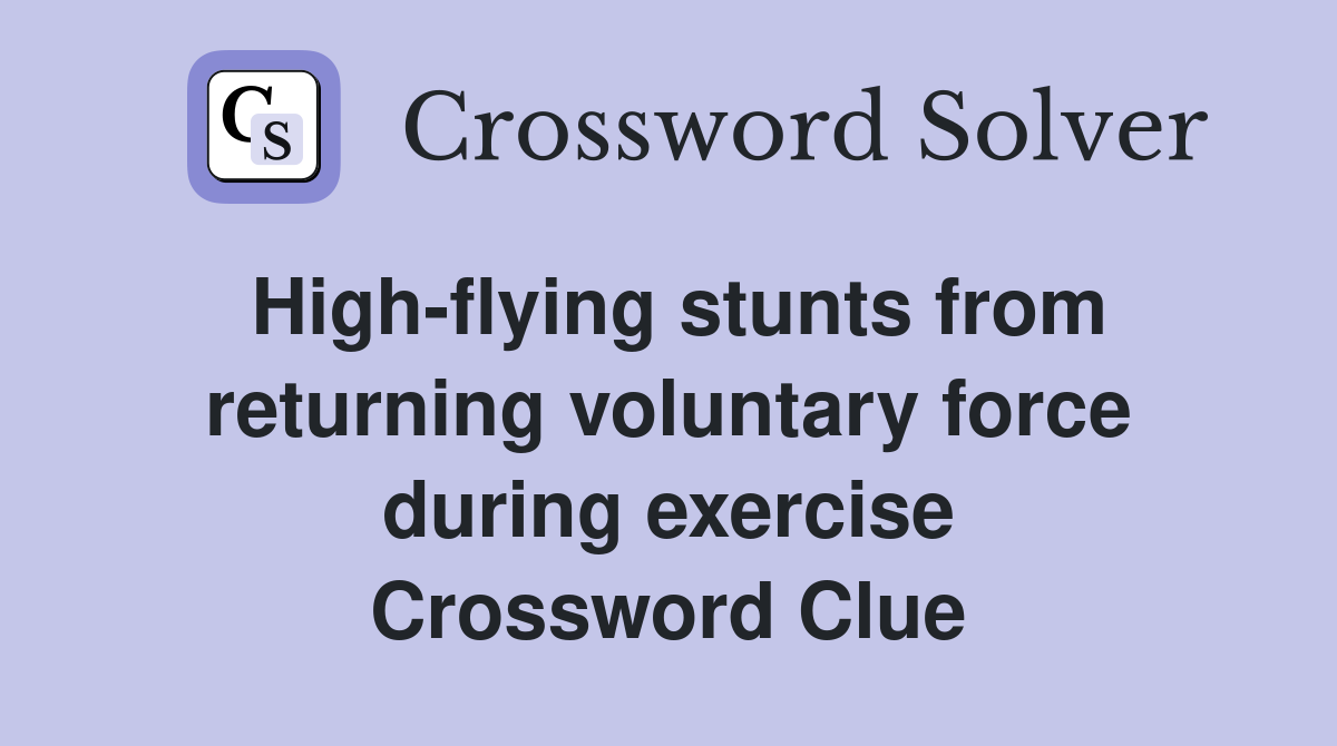 High-flying stunts from returning voluntary force during exercise Crossword Clue
