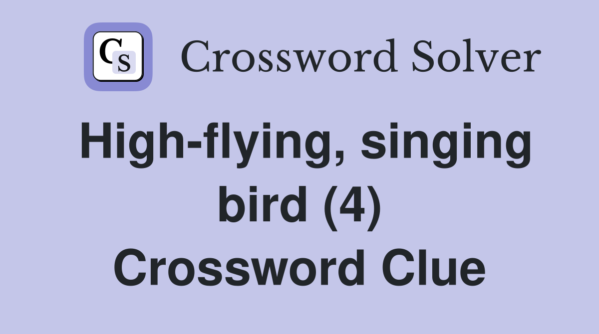 High-flying, singing bird (4) Crossword Clue