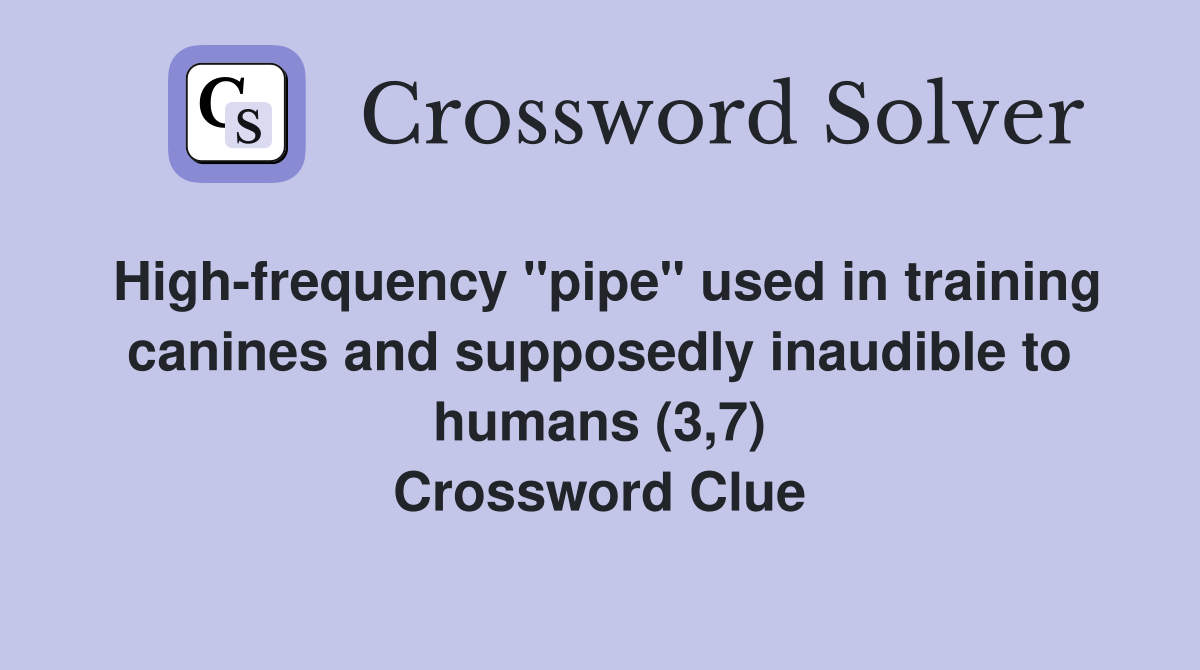 High-frequency "pipe" used in training canines and supposedly inaudible to humans (3,7) Crossword Clue
