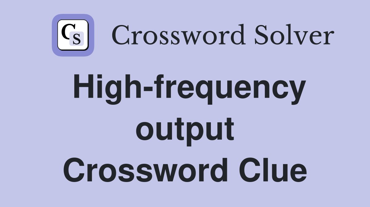High-frequency output Crossword Clue