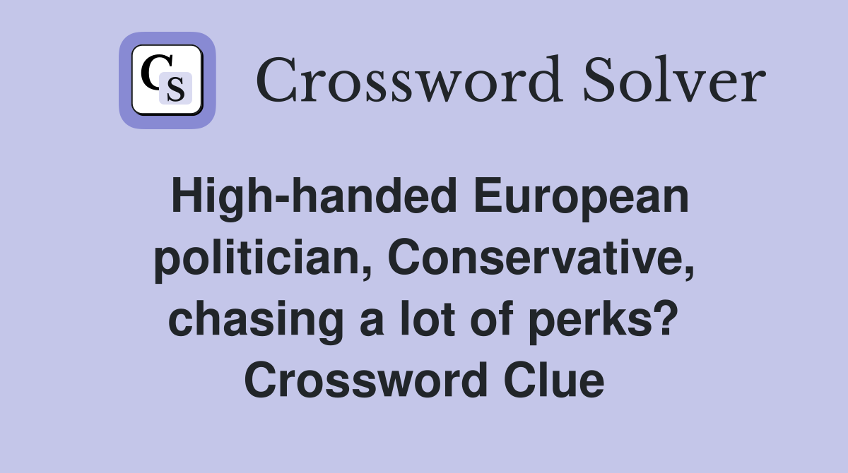 High-handed European politician, Conservative, chasing a lot of perks? Crossword Clue