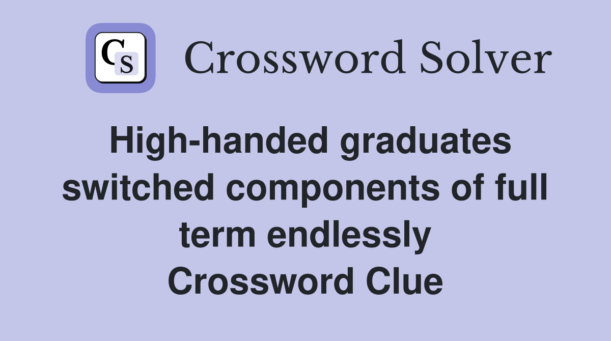 High-handed graduates switched components of full term endlessly Crossword Clue