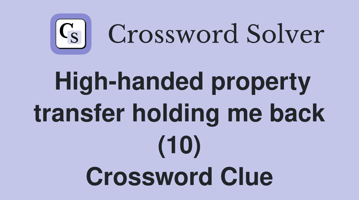 High-handed property transfer holding me back (10) Crossword Clue
