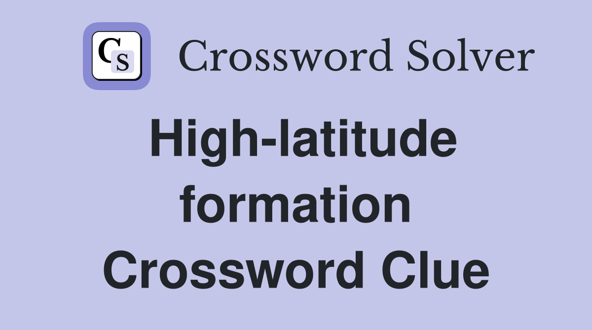 High-latitude formation Crossword Clue